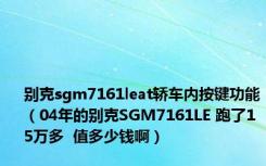 别克sgm7161leat轿车内按键功能（04年的别克SGM7161LE 跑了15万多  值多少钱啊）