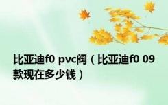 比亚迪f0 pvc阀（比亚迪f0 09款现在多少钱）