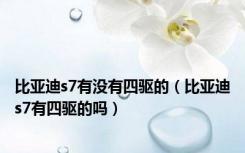 比亚迪s7有没有四驱的（比亚迪s7有四驱的吗）