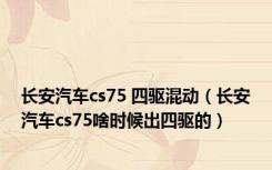 长安汽车cs75 四驱混动（长安汽车cs75啥时候出四驱的）