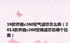 19款奔驰c260空气滤芯怎么拆（2013款奔驰c260空调滤芯在哪个位置）