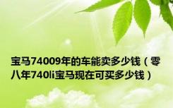 宝马74009年的车能卖多少钱（零八年740li宝马现在可买多少钱）