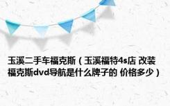 玉溪二手车福克斯（玉溪福特4s店 改装福克斯dvd导航是什么牌子的 价格多少）