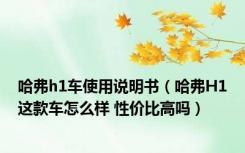 哈弗h1车使用说明书（哈弗H1这款车怎么样 性价比高吗）