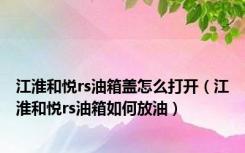 江淮和悦rs油箱盖怎么打开（江淮和悦rs油箱如何放油）