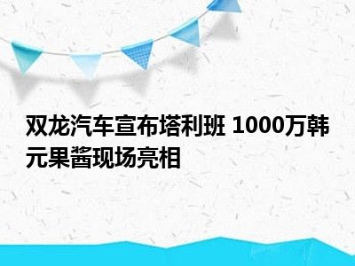双龙汽车宣布塔利班 1000万韩元果酱现场亮相