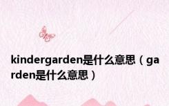 kindergarden是什么意思（garden是什么意思）