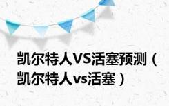 凯尔特人VS活塞预测（凯尔特人vs活塞）