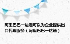 阿里巴巴一达通可以为企业提供出口代理服务（阿里巴巴一达通）