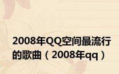 2008年QQ空间最流行的歌曲（2008年qq）