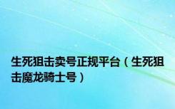 生死狙击卖号正规平台（生死狙击魔龙骑士号）