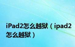 iPad2怎么越狱（ipad2怎么越狱）