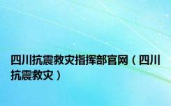 四川抗震救灾指挥部官网（四川抗震救灾）