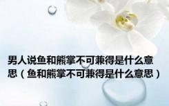 男人说鱼和熊掌不可兼得是什么意思（鱼和熊掌不可兼得是什么意思）