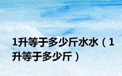 1升等于多少斤水水（1升等于多少斤）