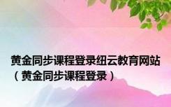 黄金同步课程登录纽云教育网站（黄金同步课程登录）