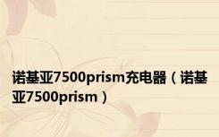 诺基亚7500prism充电器（诺基亚7500prism）