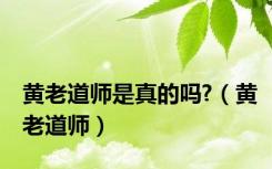 黄老道师是真的吗?（黄老道师）