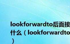 lookforwardto后面接什么（lookforwardto）