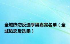 全城热恋反选季男嘉宾名单（全城热恋反选季）