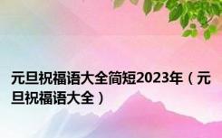 元旦祝福语大全简短2023年（元旦祝福语大全）