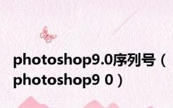 photoshop9.0序列号（photoshop9 0）