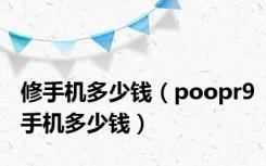 修手机多少钱（poopr9手机多少钱）