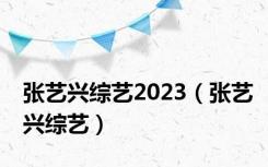 张艺兴综艺2023（张艺兴综艺）