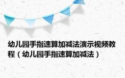 幼儿园手指速算加减法演示视频教程（幼儿园手指速算加减法）