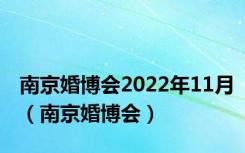 南京婚博会2022年11月（南京婚博会）