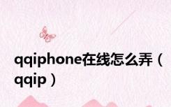 qqiphone在线怎么弄（qqip）