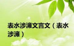 表水涉澭文言文（表水涉澭）