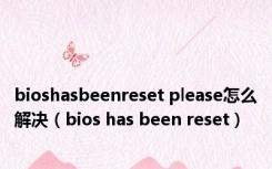 bioshasbeenreset please怎么解决（bios has been reset）