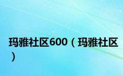 玛雅社区600（玛雅社区）