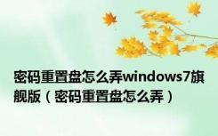 密码重置盘怎么弄windows7旗舰版（密码重置盘怎么弄）