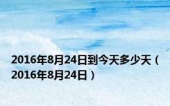 2016年8月24日到今天多少天（2016年8月24日）