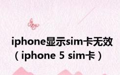 iphone显示sim卡无效（iphone 5 sim卡）