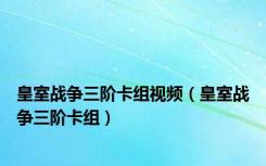 皇室战争三阶卡组视频（皇室战争三阶卡组）