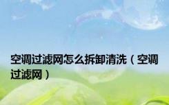 空调过滤网怎么拆卸清洗（空调过滤网）