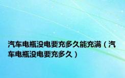 汽车电瓶没电要充多久能充满（汽车电瓶没电要充多久）