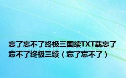 忘了忘不了终极三国续TXT载忘了忘不了终极三续（忘了忘不了）