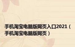 手机淘宝电脑版网页入口2021（手机淘宝电脑版网页）