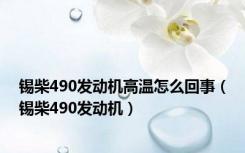 锡柴490发动机高温怎么回事（锡柴490发动机）