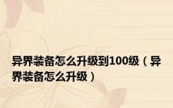 异界装备怎么升级到100级（异界装备怎么升级）