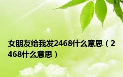 女朋友给我发2468什么意思（2468什么意思）