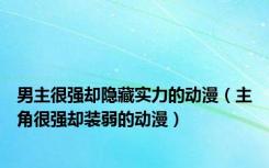 男主很强却隐藏实力的动漫（主角很强却装弱的动漫）