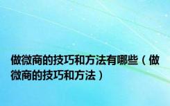 做微商的技巧和方法有哪些（做微商的技巧和方法）