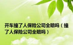 开车撞了人保险公司全赔吗（撞了人保险公司全赔吗）