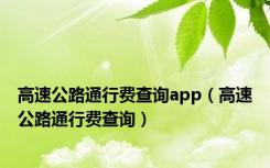 高速公路通行费查询app（高速公路通行费查询）