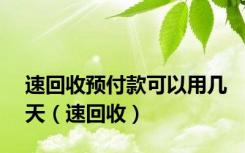 速回收预付款可以用几天（速回收）